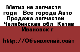 Матиз на запчасти 2010 года - Все города Авто » Продажа запчастей   . Челябинская обл.,Катав-Ивановск г.